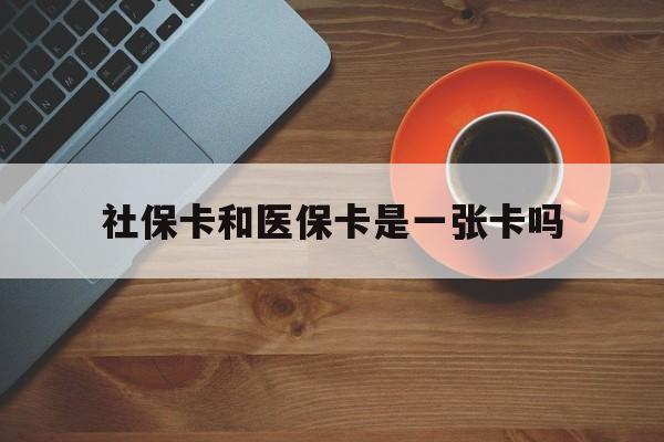 黑龙江最新社保卡和医保卡是一张卡吗方法分析(最方便真实的黑龙江广州社保卡和医保卡是一张卡吗方法)