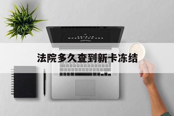 黑龙江最新法院多久查到新卡冻结方法分析(最方便真实的黑龙江法院多久查到新卡冻结记录方法)
