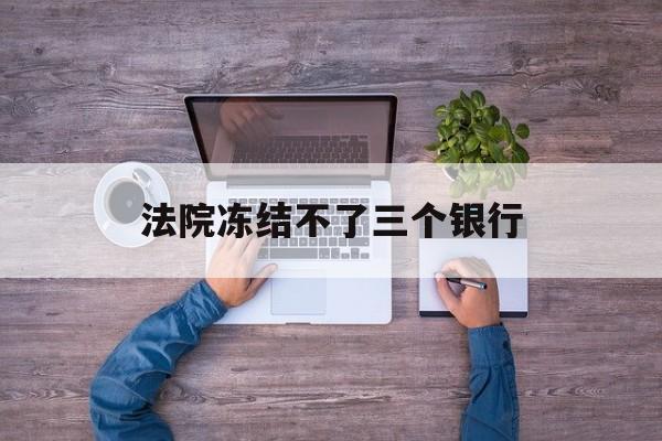 黑龙江最新法院冻结不了三个银行方法分析(最方便真实的黑龙江法院冻结不了三个银行是怎么回事?方法)
