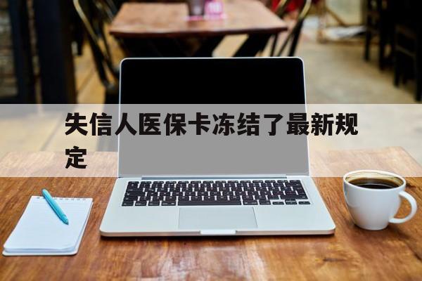 黑龙江最新失信人医保卡冻结了最新规定方法分析(最方便真实的黑龙江失信人医保卡冻结了最新规定解除方法)