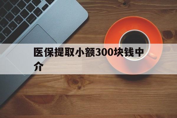 黑龙江最新医保提取小额300块钱中介方法分析(最方便真实的黑龙江小额医保300以内提取联系方式方法)
