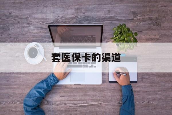 黑龙江最新套医保卡的渠道方法分析(最方便真实的黑龙江套医保卡的渠道是什么方法)