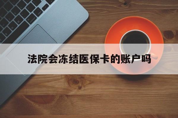 黑龙江最新法院会冻结医保卡的账户吗方法分析(最方便真实的黑龙江法院可以冻结医保卡吗法律依据是什么方法)