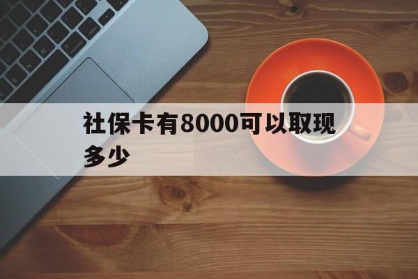 黑龙江最新社保卡有8000可以取现多少方法分析(最方便真实的黑龙江社保卡取现方法方法)