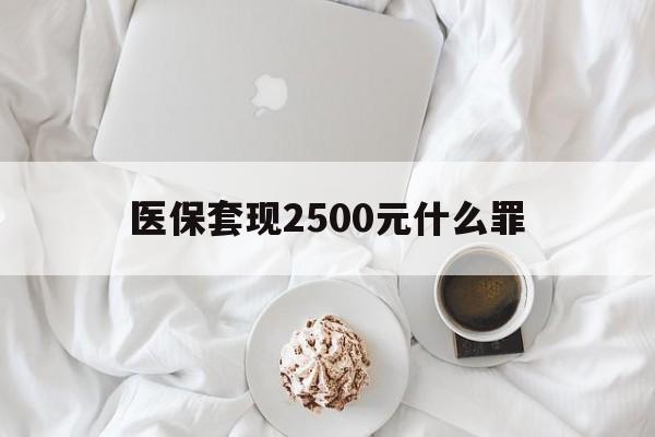 黑龙江最新医保套现2500元什么罪方法分析(最方便真实的黑龙江医保套现多少钱判刑方法)
