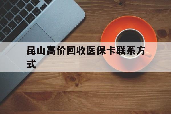 黑龙江最新昆山高价回收医保卡联系方式方法分析(最方便真实的黑龙江昆山哪里可以医保卡换现金方法)