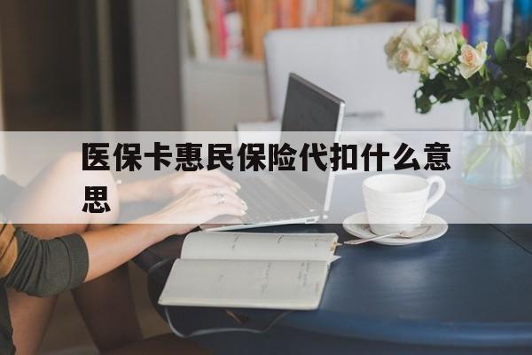 黑龙江最新医保卡惠民保险代扣什么意思方法分析(最方便真实的黑龙江医保卡惠民保险代扣什么意思啊方法)