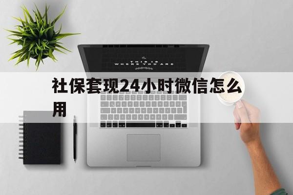 黑龙江最新社保套现24小时微信怎么用方法分析(最方便真实的黑龙江社保卡套现有什么办法微信方法)