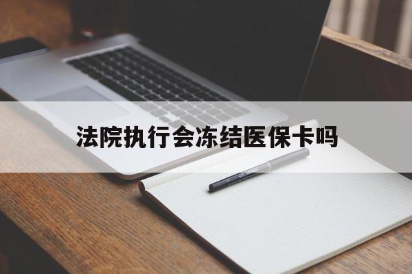黑龙江最新法院执行会冻结医保卡吗方法分析(最方便真实的黑龙江法院会冻结医保账户吗方法)