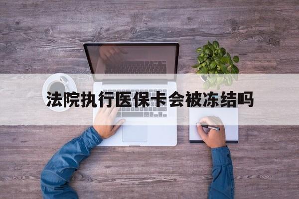 黑龙江最新法院执行医保卡会被冻结吗方法分析(最方便真实的黑龙江法院执行医保卡会被冻结吗多久方法)